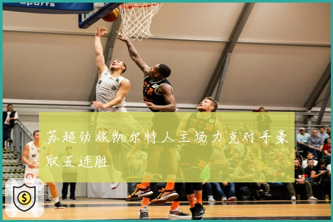 苏超劲旅凯尔特人主场力克对手豪取五连胜