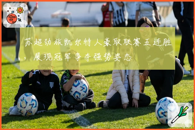 苏超劲旅凯尔特人豪取联赛五连胜，展现冠军争夺强势姿态