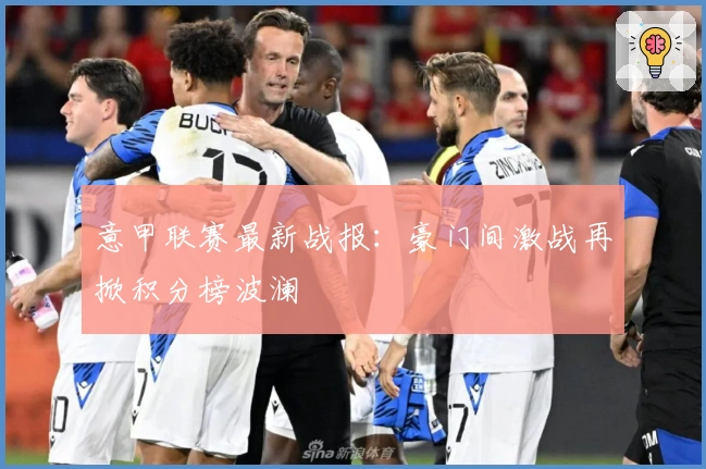 意甲联赛最新战报：豪门间激战再掀积分榜波澜