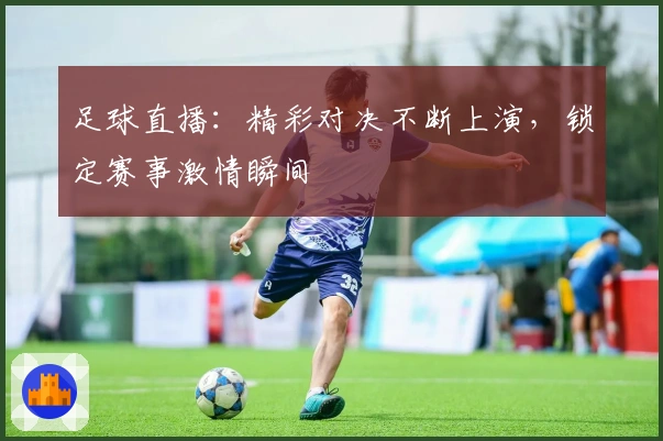 足球直播：精彩对决不断上演，锁定赛事激情瞬间