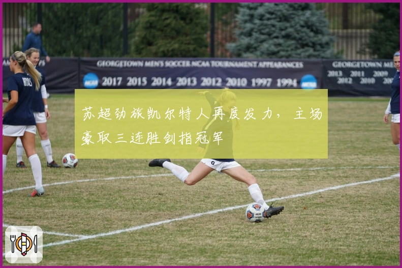 苏超劲旅凯尔特人再度发力，主场豪取三连胜剑指冠军