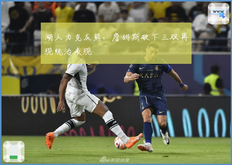 湖人力克灰熊，詹姆斯砍下三双再现统治表现