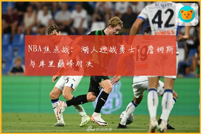 NBA焦点战：湖人迎战勇士，詹姆斯与库里巅峰对决