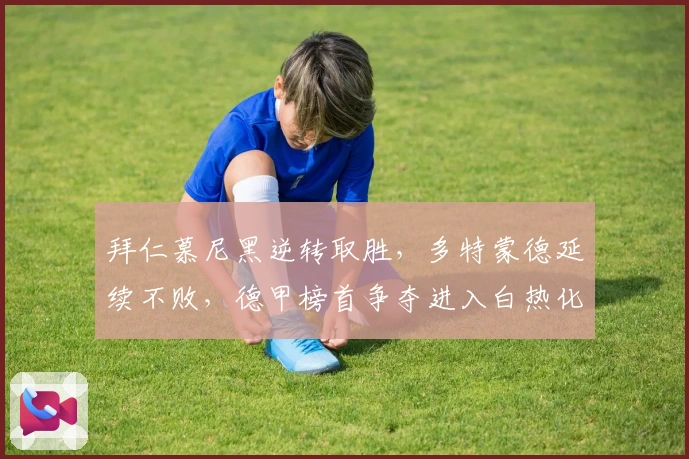 拜仁慕尼黑逆转取胜，多特蒙德延续不败，德甲榜首争夺进入白热化阶段