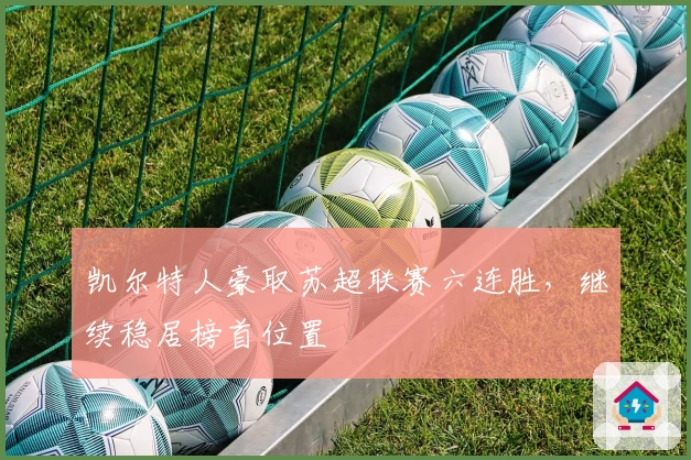 凯尔特人豪取苏超联赛六连胜，继续稳居榜首位置