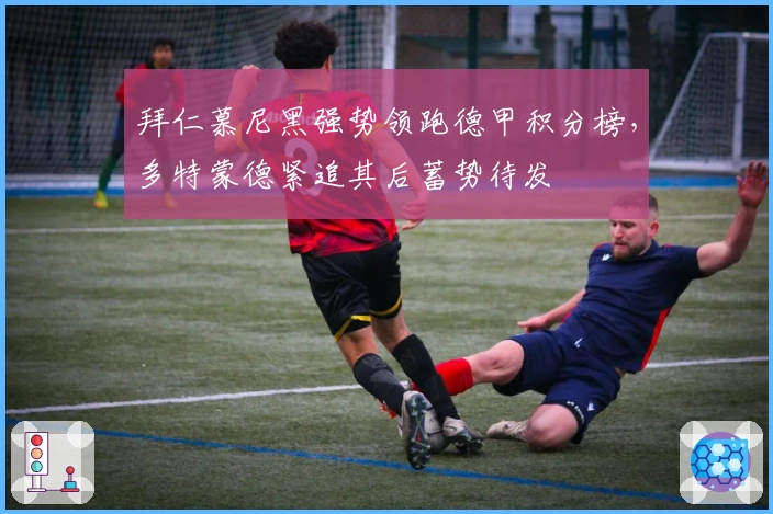 拜仁慕尼黑强势领跑德甲积分榜，多特蒙德紧追其后蓄势待发