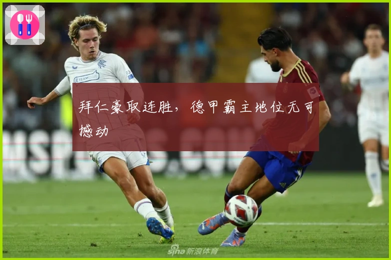 拜仁豪取连胜，德甲霸主地位无可撼动