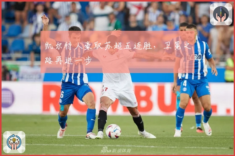 凯尔特人豪取苏超五连胜，卫冕之路再进一步