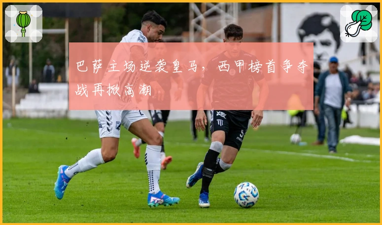 巴萨主场逆袭皇马，西甲榜首争夺战再掀高潮